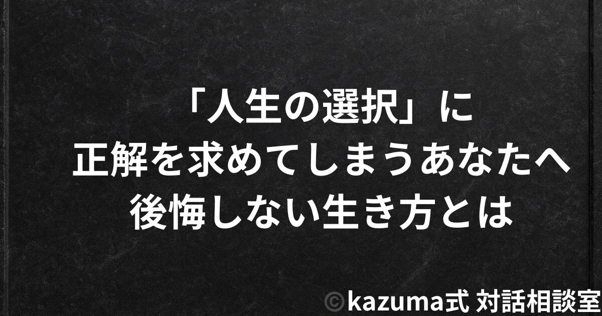「人生の選択」に正解を求めてしまうあなたへ|後悔しない生き方とは - kazuma式 対話相談室【公式】