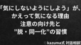 「気にしないようにしよう」が、かえって気になる理由｜注意の向け先と”脱・同一化”の練習