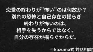 恋愛の終わりが”怖い”のはなぜか｜別れの恐怖と自己存在の揺らぎ｜Kazuma式 恋愛戦略相談室