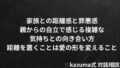 家族との距離感と罪悪感 – 親からの自立で感じる複雑な気持ちとの向き合い方
