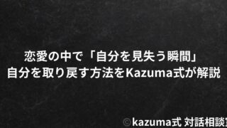 恋愛の中で「自分を見失う瞬間」｜Kazuma式 恋愛戦略相談室