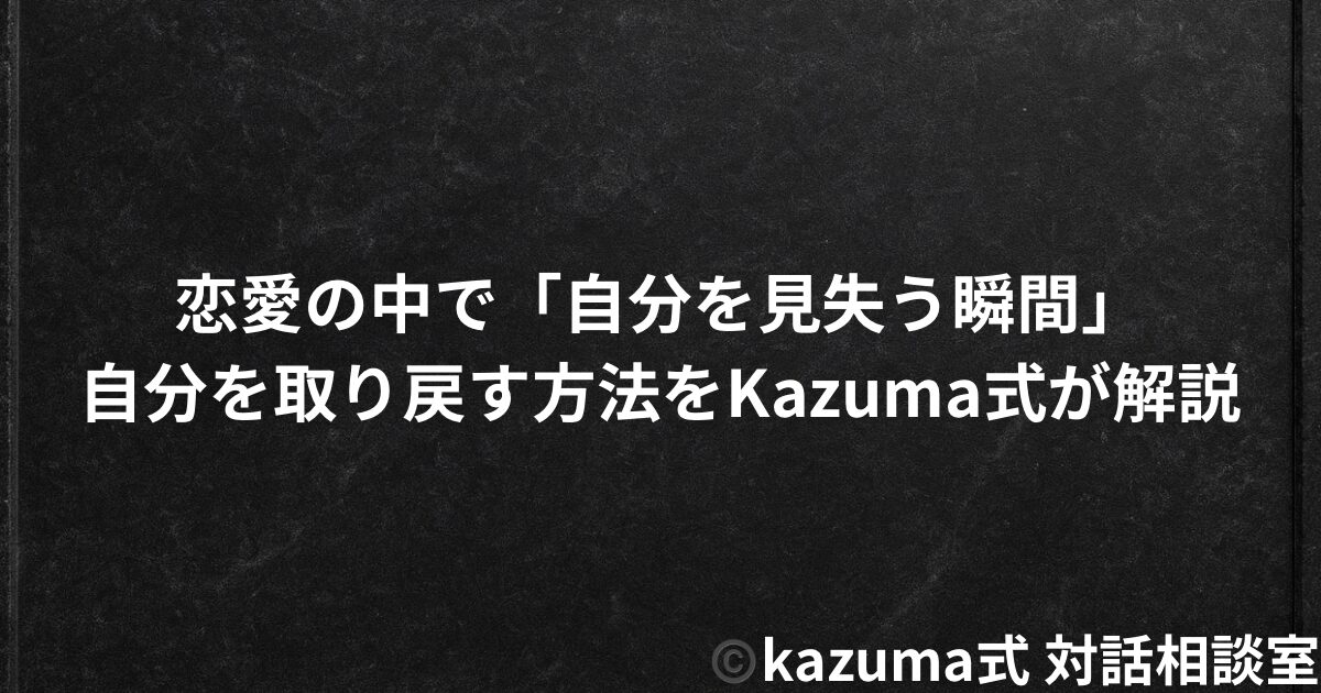 恋愛の中で「自分を見失う瞬間」｜Kazuma式 恋愛戦略相談室