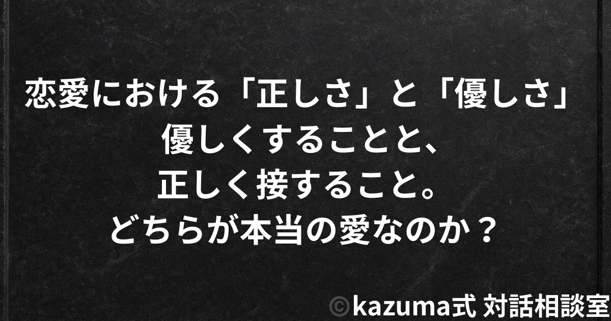 恋愛における「正しさ」と「優しさ」｜Kazuma式 恋愛戦略相談室