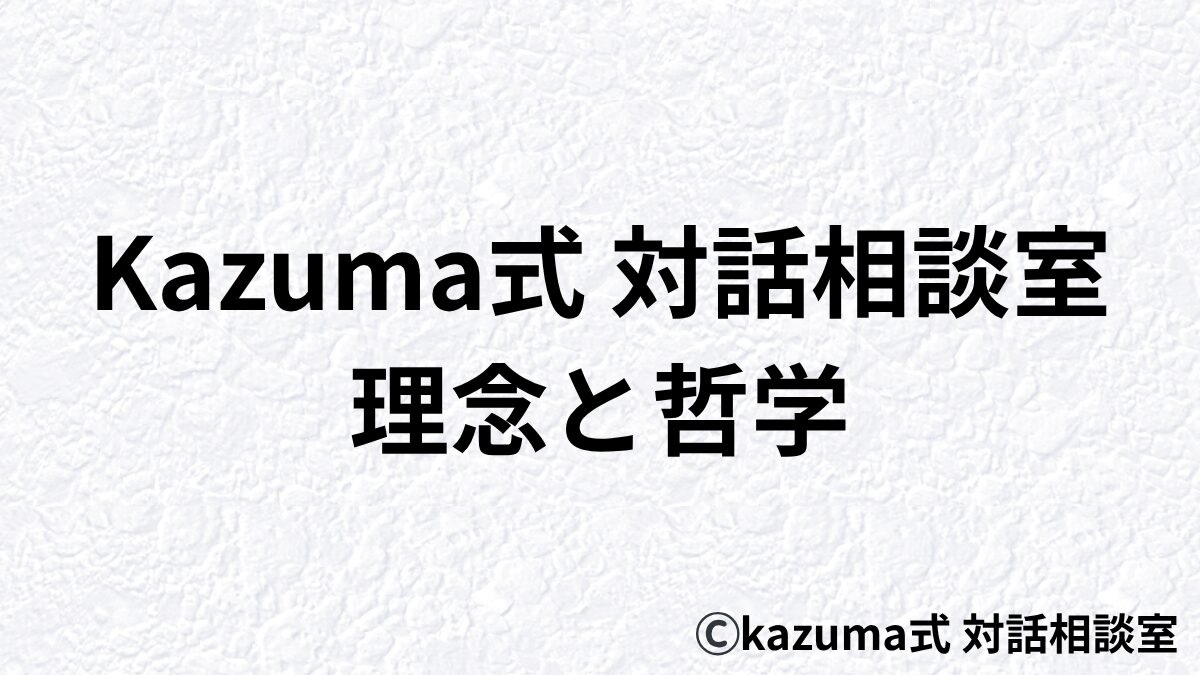 Kazuma式 対話相談室|理念と哲学 Kazuma式 対話相談室|理念と哲学