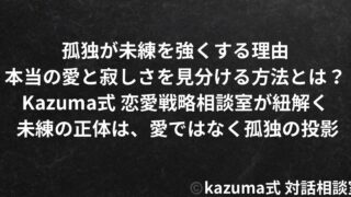 孤独が未練を強くする理由｜本当の愛と寂しさを見分ける方法｜Kazuma式 恋愛戦略相談室