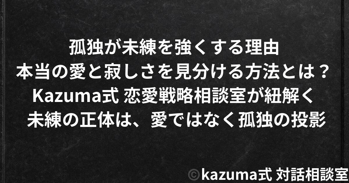 孤独が未練を強くする理由｜本当の愛と寂しさを見分ける方法｜Kazuma式 恋愛戦略相談室