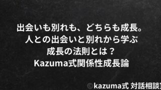 人との出会いと別れから学ぶ成長の法則｜Kazuma式関係性成長論｜