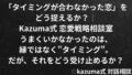 「タイミングが合わなかった恋」をどう捉えるか｜Kazuma式 恋愛戦略相談室