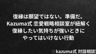 復縁したい気持ちが強いときにやってはいけない行動｜Kazuma式 恋愛戦略相談室