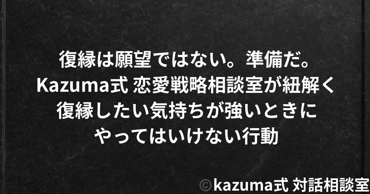復縁したい気持ちが強いときにやってはいけない行動｜Kazuma式 恋愛戦略相談室