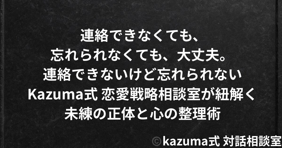 連絡できないけど忘れられない｜未練の正体と心の整理術｜Kazuma式 恋愛戦略相談室
