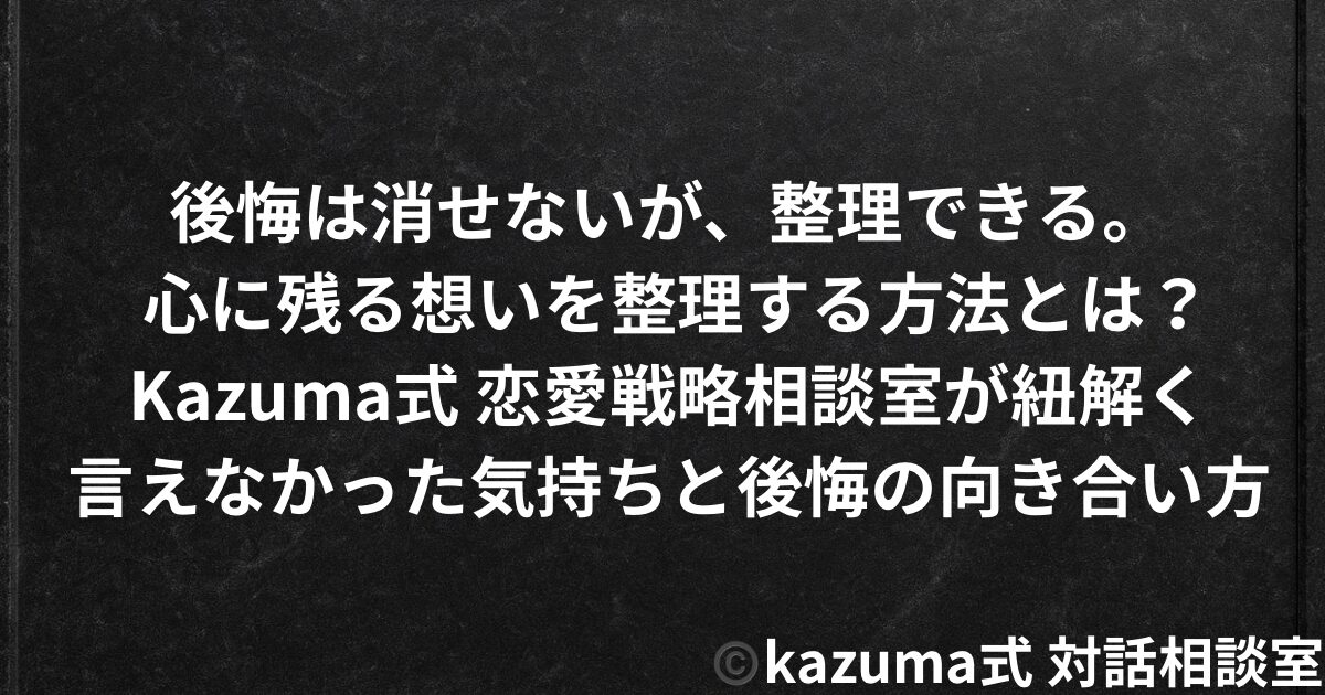 言えなかった気持ちと後悔の向き合い方 – 心に残る想いを整理する方法｜Kazuma式 恋愛戦相談室