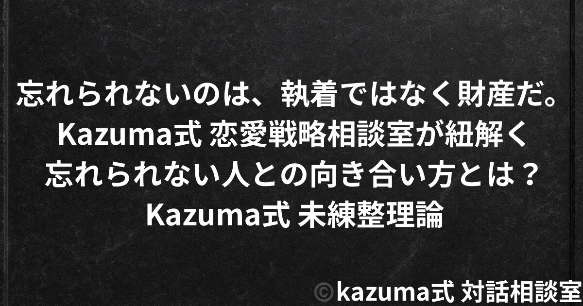 忘れられない人との向き合い方｜Kazuma式未練整理論｜Kazuma式 恋愛戦略相談室