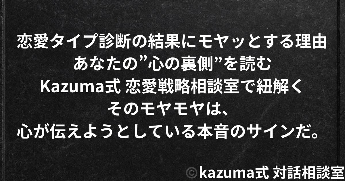 恋愛タイプ診断の結果にモヤッとする理由｜あなたの”心の裏側”を読む｜Kazuma式 恋愛戦略相談室
