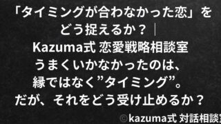 「タイミングが合わなかった恋」をどう捉えるか｜Kazuma式 恋愛戦略相談室