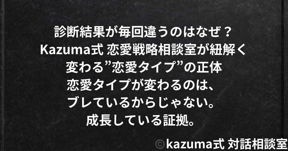 診断結果が毎回違うのはなぜ？｜変わる”恋愛タイプ”の正体｜Kazuma式 恋愛戦略相談室