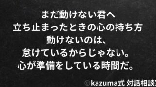 まだ動けない君へ｜立ち止まったときの心の持ち方｜Kazuma式 対話相談室