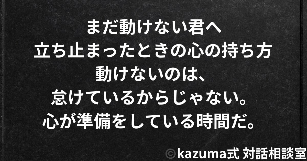 まだ動けない君へ｜立ち止まったときの心の持ち方｜Kazuma式 対話相談室
