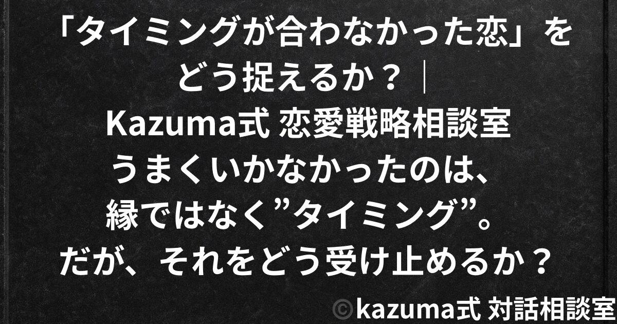 「タイミングが合わなかった恋」をどう捉えるか｜Kazuma式 恋愛戦略相談室