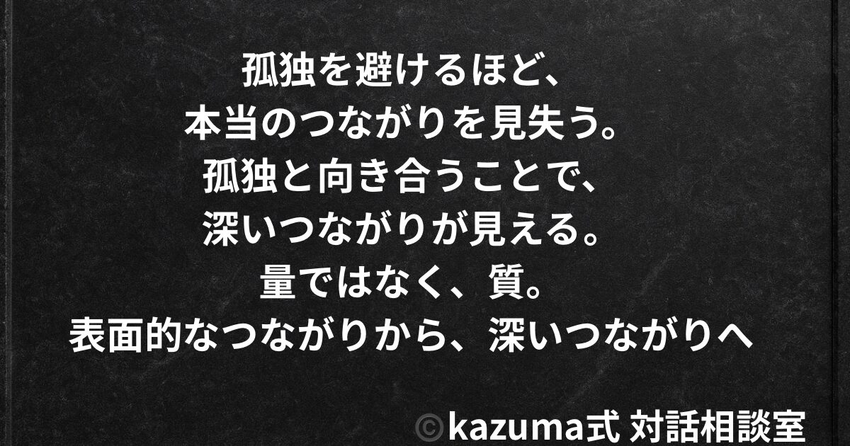 孤独を避けるほど、人は本当のつながりを見失う|表面的なつながりから、深いつながりへ - kazuma式 対話相談室【公式】